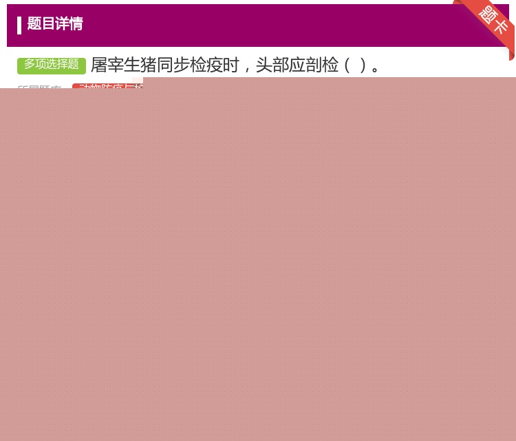 答案:屠宰生猪同步检疫时头部应剖检...
