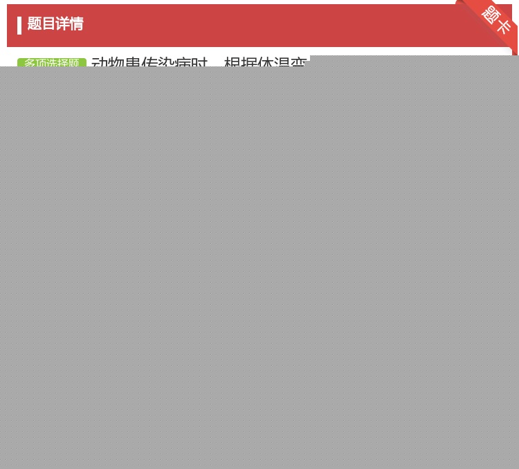 答案:动物患传染病时根据体温变化曲线和状态可分为基本热型...