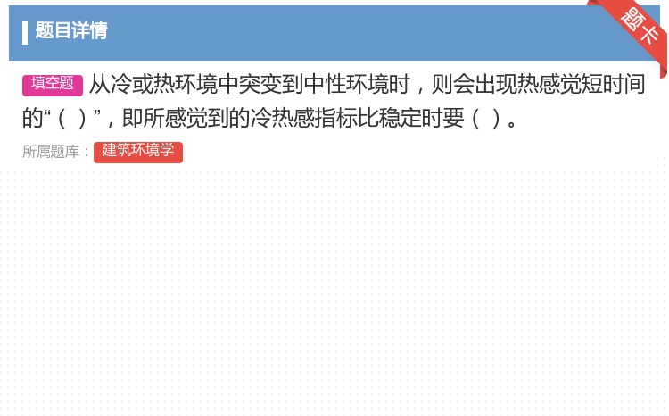 答案:从冷或热环境中突变到中性环境时则会出现热感觉短时间的即所感觉...