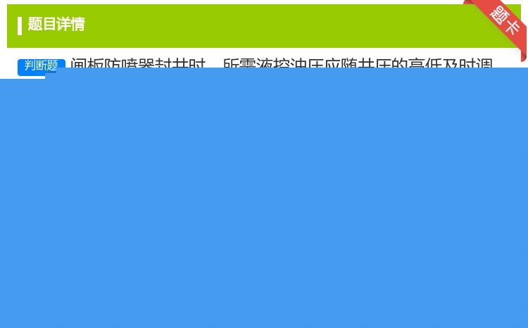答案:闸板防喷器封井时所需液控油压应随井压的高低及时调整井压高时油...