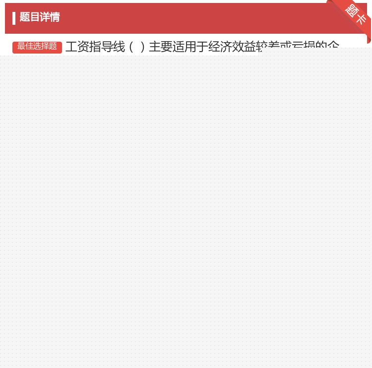 答案:工资指导线主要适用于经济效益较差或亏损的企业...