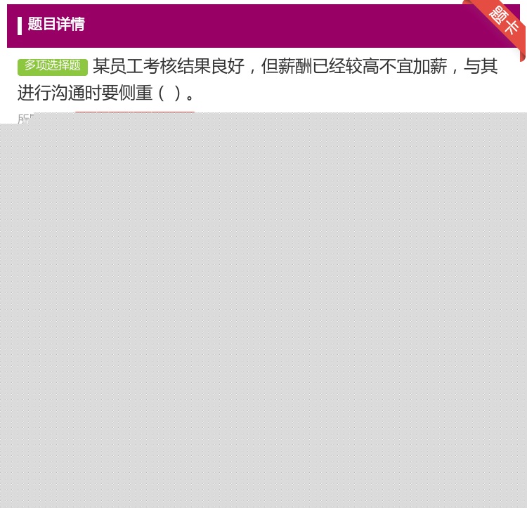 答案:某员工考核结果良好但薪酬已经较高不宜加薪与其进行沟通时要侧重...